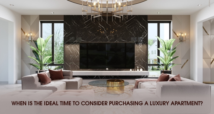 When is the Ideal Time to Consider Purchasing a Luxury Apartment?